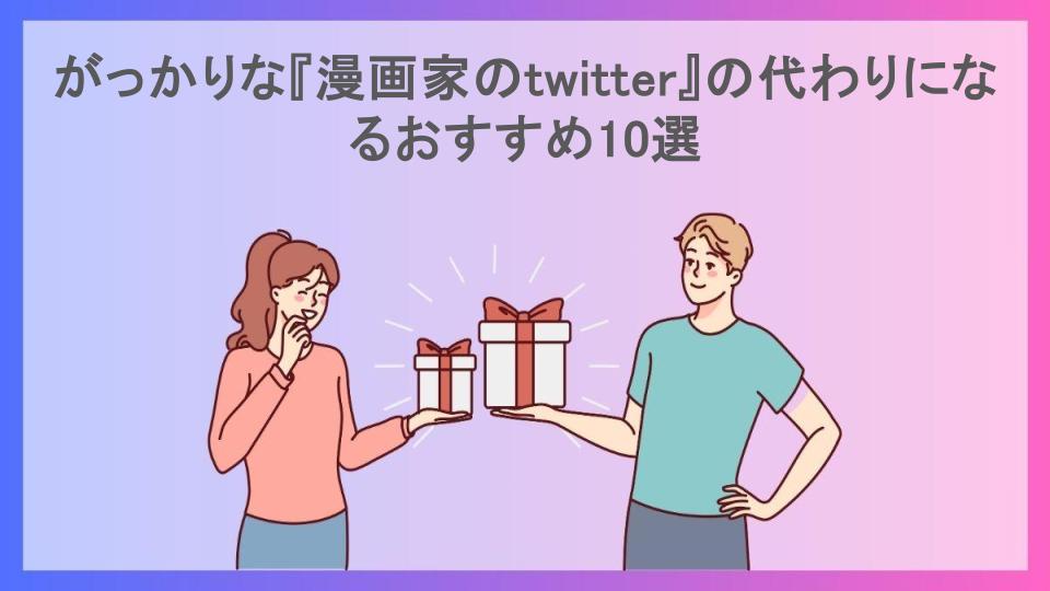 がっかりな『漫画家のtwitter』の代わりになるおすすめ10選